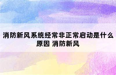 消防新风系统经常非正常启动是什么原因 消防新风